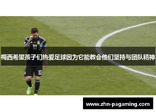 梅西希望孩子们热爱足球因为它能教会他们坚持与团队精神