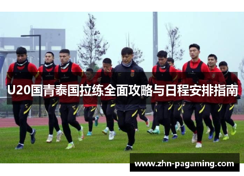 U20国青泰国拉练全面攻略与日程安排指南