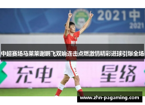 中超赛场马莱莱谢鹏飞双响连击点燃激情精彩进球引爆全场