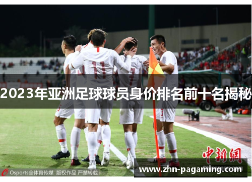 2023年亚洲足球球员身价排名前十名揭秘
