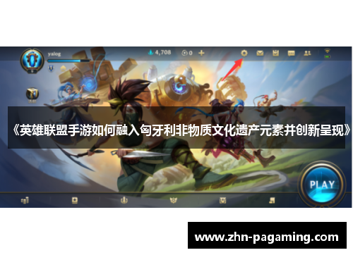 《英雄联盟手游如何融入匈牙利非物质文化遗产元素并创新呈现》