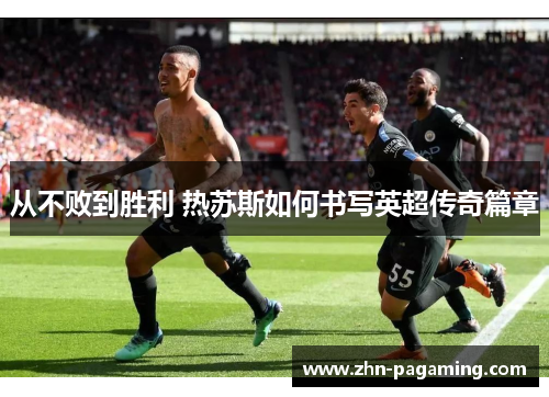 从不败到胜利 热苏斯如何书写英超传奇篇章