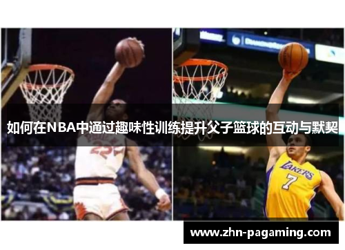 如何在NBA中通过趣味性训练提升父子篮球的互动与默契