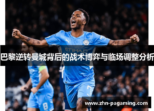 巴黎逆转曼城背后的战术博弈与临场调整分析