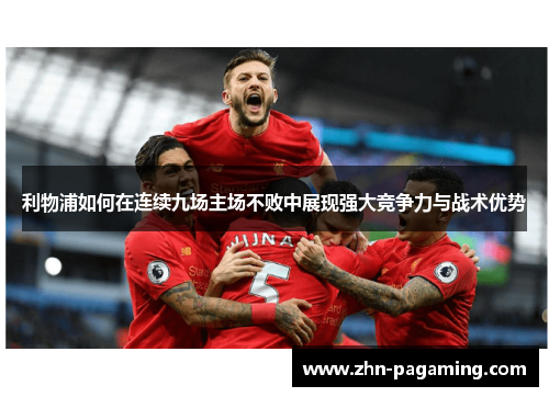 利物浦如何在连续九场主场不败中展现强大竞争力与战术优势