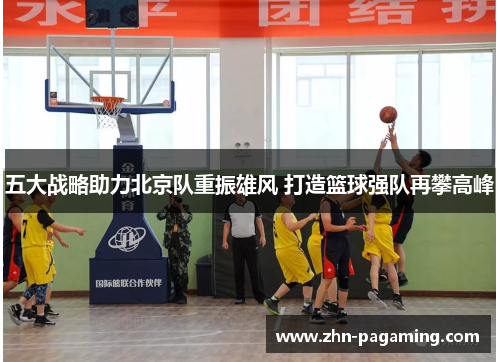 五大战略助力北京队重振雄风 打造篮球强队再攀高峰