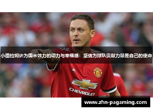 小图拉姆谈为国米效力的动力与幸福感：坚信为球队贡献力量是自己的使命