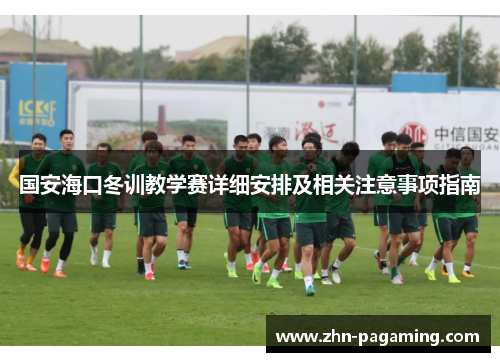 国安海口冬训教学赛详细安排及相关注意事项指南