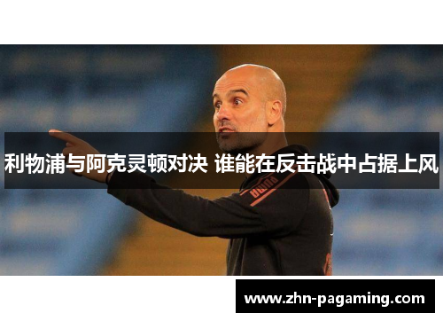 利物浦与阿克灵顿对决 谁能在反击战中占据上风