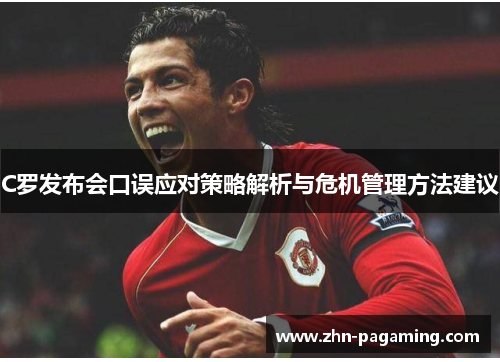 C罗发布会口误应对策略解析与危机管理方法建议