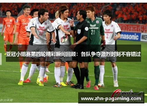 亚冠小组赛第四轮精彩瞬间回顾：各队争夺激烈时刻不容错过
