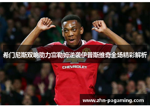 希门尼斯双响助力富勒姆逆袭伊普斯维奇全场精彩解析