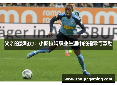 父亲的影响力：小图拉姆职业生涯中的指导与激励