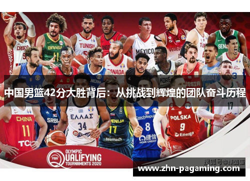 中国男篮42分大胜背后：从挑战到辉煌的团队奋斗历程