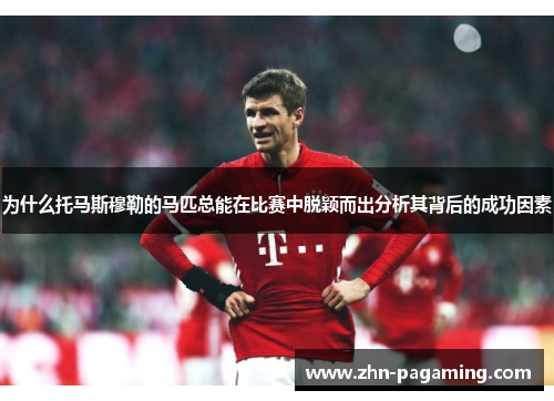 为什么托马斯穆勒的马匹总能在比赛中脱颖而出分析其背后的成功因素