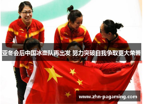 亚冬会后中国冰壶队再出发 努力突破自我争取更大荣誉