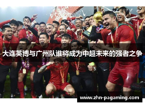 大连英博与广州队谁将成为中超未来的强者之争