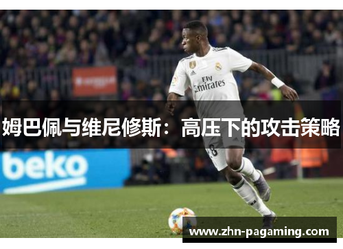 姆巴佩与维尼修斯：高压下的攻击策略