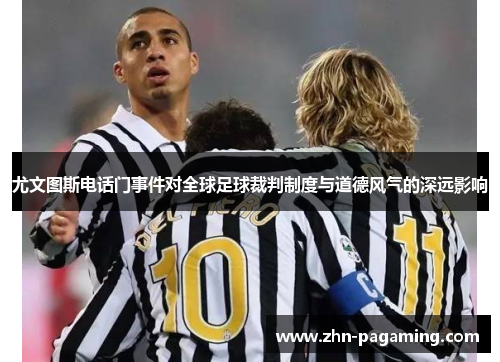 尤文图斯电话门事件对全球足球裁判制度与道德风气的深远影响