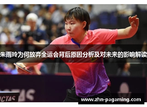 朱雨玲为何放弃全运会背后原因分析及对未来的影响解读