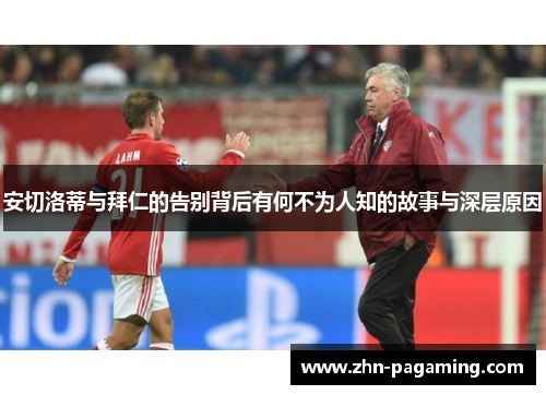 安切洛蒂与拜仁的告别背后有何不为人知的故事与深层原因