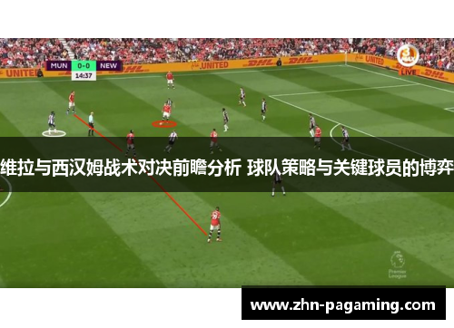 维拉与西汉姆战术对决前瞻分析 球队策略与关键球员的博弈