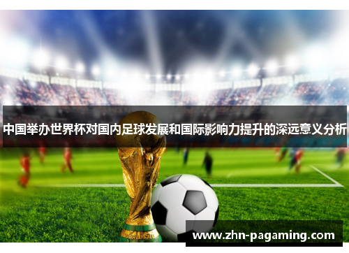 中国举办世界杯对国内足球发展和国际影响力提升的深远意义分析