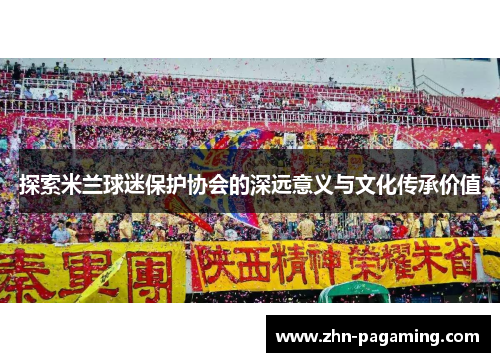 探索米兰球迷保护协会的深远意义与文化传承价值