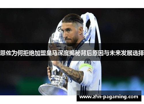 恩佐为何拒绝加盟皇马深度揭秘背后原因与未来发展选择