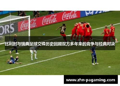 比利时与瑞典足球交锋历史回顾双方多年来的竞争与经典对决