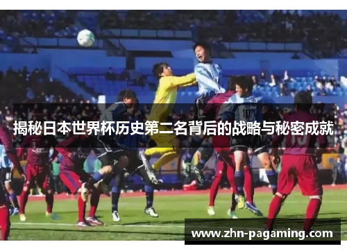 揭秘日本世界杯历史第二名背后的战略与秘密成就