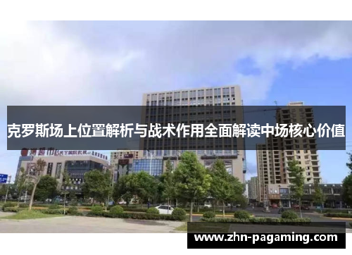 克罗斯场上位置解析与战术作用全面解读中场核心价值