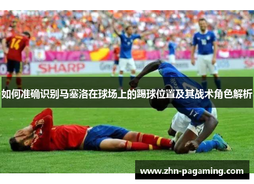 如何准确识别马塞洛在球场上的踢球位置及其战术角色解析
