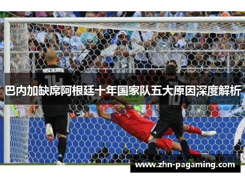 巴内加缺席阿根廷十年国家队五大原因深度解析
