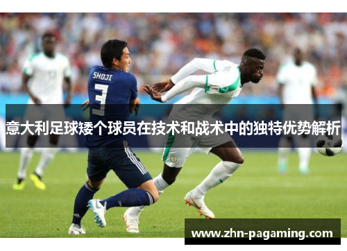 意大利足球矮个球员在技术和战术中的独特优势解析