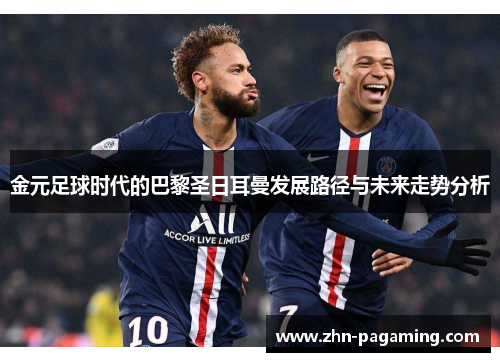 金元足球时代的巴黎圣日耳曼发展路径与未来走势分析