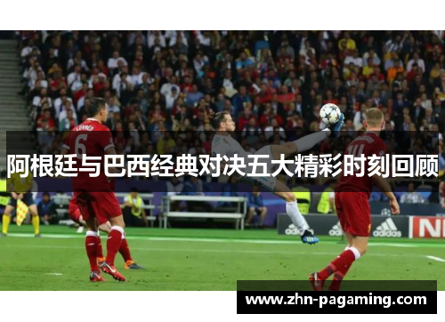 阿根廷与巴西经典对决五大精彩时刻回顾