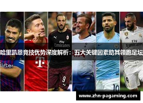哈里凯恩竞技优势深度解析：五大关键因素助其领跑足坛