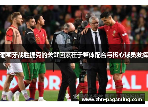 葡萄牙战胜捷克的关键因素在于整体配合与核心球员发挥