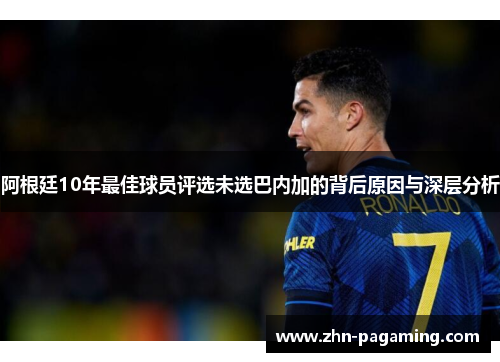 阿根廷10年最佳球员评选未选巴内加的背后原因与深层分析