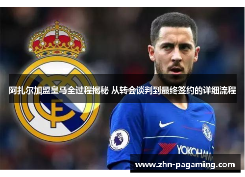 阿扎尔加盟皇马全过程揭秘 从转会谈判到最终签约的详细流程