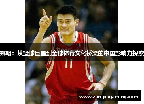 姚明：从篮球巨星到全球体育文化桥梁的中国影响力探索