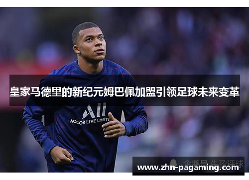 皇家马德里的新纪元姆巴佩加盟引领足球未来变革