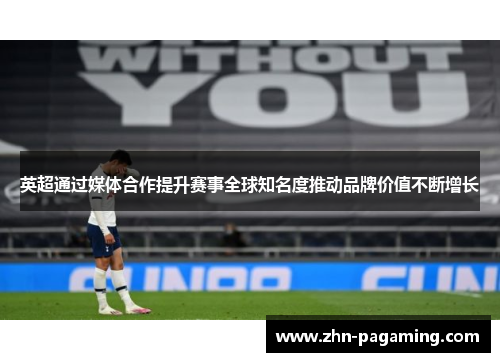 英超通过媒体合作提升赛事全球知名度推动品牌价值不断增长