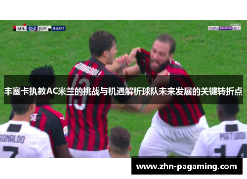 丰塞卡执教AC米兰的挑战与机遇解析球队未来发展的关键转折点