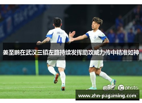 姜至鹏在武汉三镇左路持续发挥助攻威力传中精准如神