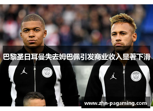巴黎圣日耳曼失去姆巴佩引发商业收入显著下滑