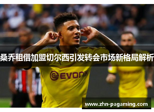 桑乔租借加盟切尔西引发转会市场新格局解析