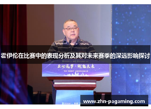 霍伊伦在比赛中的表现分析及其对未来赛季的深远影响探讨