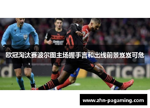 欧冠淘汰赛波尔图主场握手言和出线前景岌岌可危